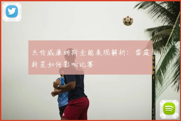 杰伦威廉姆斯全能表现解析:雷霆新星如何影响比赛