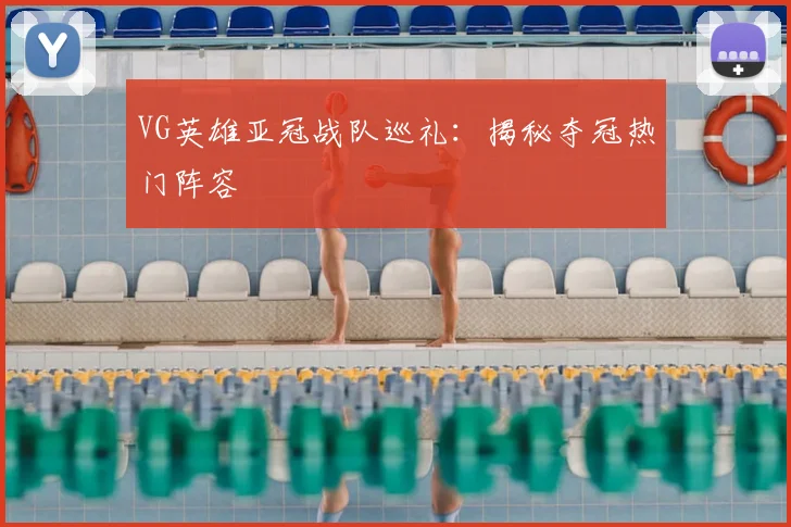 VG英雄亚冠战队巡礼:揭秘夺冠热门阵容