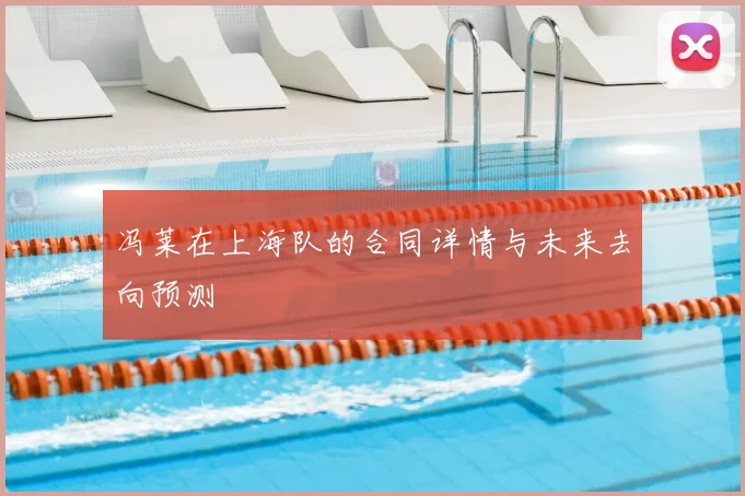冯莱在上海队的合同详情与未来去向预测