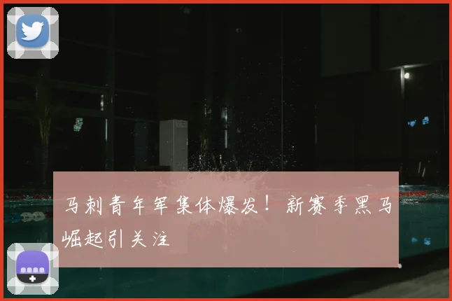 马刺青年军集体爆发!新赛季黑马崛起引关注