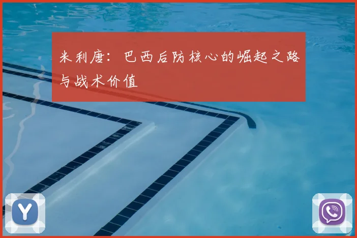 米利唐：巴西后防核心的崛起之路与战术价值