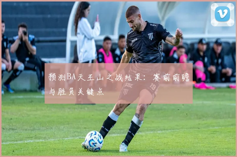 预测BA天王山之战结果:赛前前瞻与胜负关键点