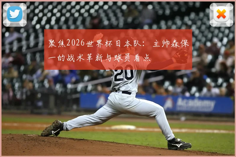 聚焦2026世界杯日本队:主帅森保一的战术革新与球员看点