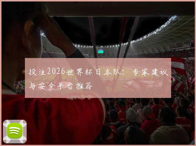 投注2026世界杯日本队：专家建议与安全平台推荐