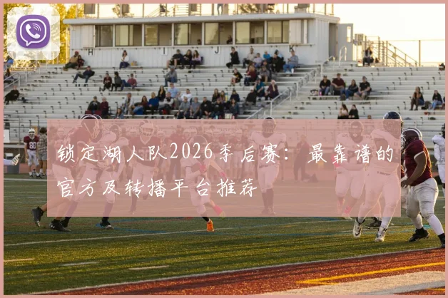 锁定湖人队2026季后赛:最靠谱的官方及转播平台推荐